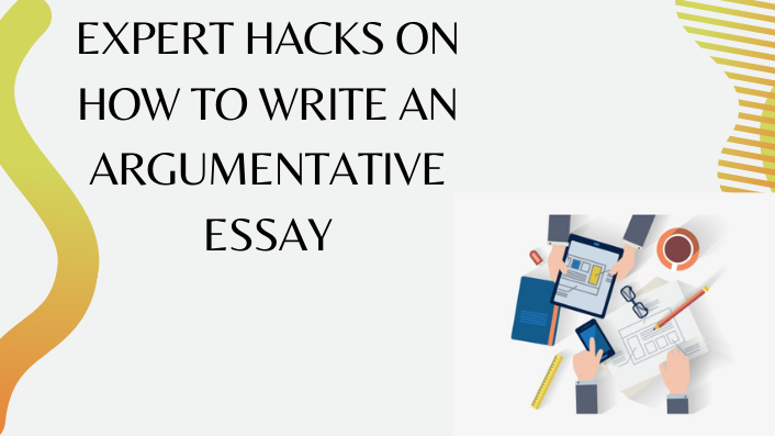 Expert Hacks on How to Write An Argumentative Essay